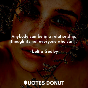  Anybody can be in a relationship, though its not everyone who can't.... - Lo Godley - Quotes Donut
