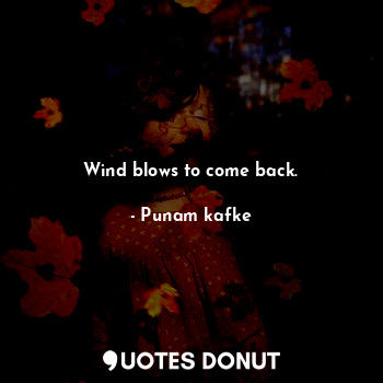  Wind blows to come back.... - Punam kafke - Quotes Donut