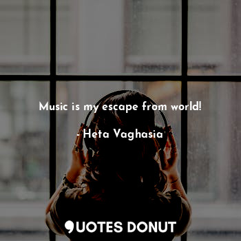 Music is my escape from world!