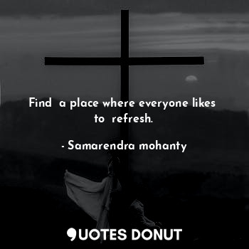 Find  a place where everyone likes  to  refresh.