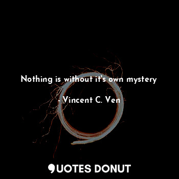  Nothing is without it's own mystery... - Vincent C. Ven - Quotes Donut