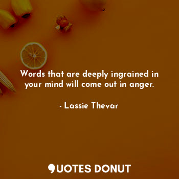  Words that are deeply ingrained in your mind will come out in anger.... - Lassie Thevar - Quotes Donut