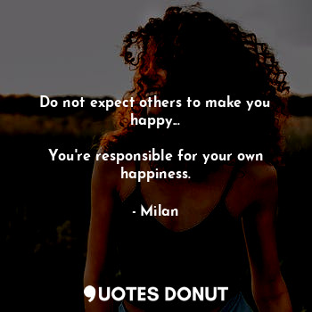  Do not expect others to make you happy...

You're responsible for your own happi... - Milan - Quotes Donut