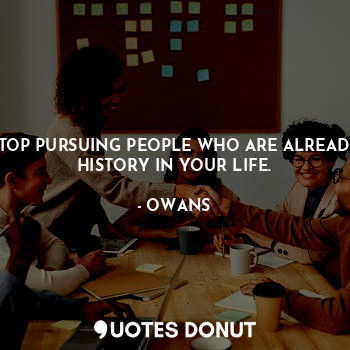  STOP PURSUING PEOPLE WHO ARE ALREADY HISTORY IN YOUR LIFE.... - OWANS - Quotes Donut