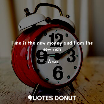  Time is the new money and I am the new rich... - Arux - Quotes Donut