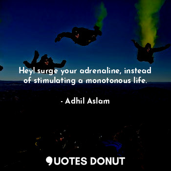  Hey! surge your adrenaline, instead of stimulating a monotonous life.... - Adhil Aslam - Quotes Donut