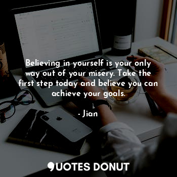  Believing in yourself is your only way out of your misery. Take the first step t... - Jian - Quotes Donut