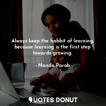  Always keep the habbit of learning, because learning is the first step towards g... - Nanda Parab - Quotes Donut