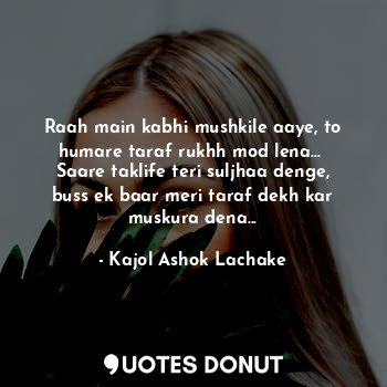  Raah main kabhi mushkile aaye, to humare taraf rukhh mod lena... 
Saare taklife ... - Kajol Ashok Lachake - Quotes Donut