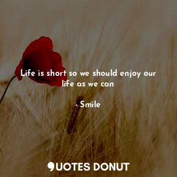  Life is short so we should enjoy our life as we can... - Smile - Quotes Donut