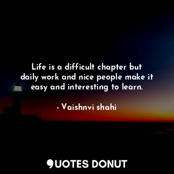  Life is a difficult chapter but daily work and nice people make it easy and inte... - Vaishnvi shahi - Quotes Donut