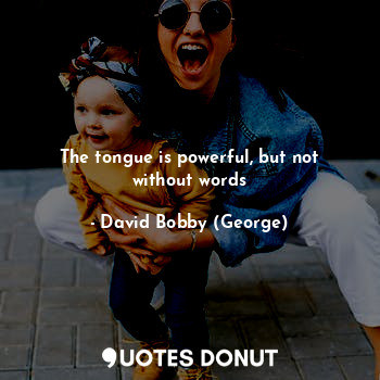 The tongue is powerful, but not without words
