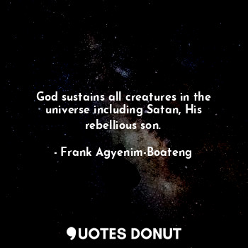  God sustains all creatures in the universe including Satan, His rebellious son.... - Frank Agyenim-Boateng - Quotes Donut
