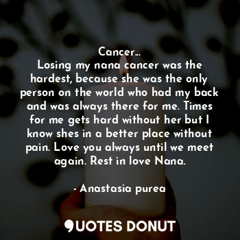  Cancer...
Losing my nana cancer was the hardest, because she was the only person... - Anastasia purea - Quotes Donut