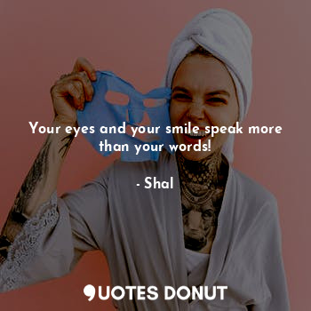  Your eyes and your smile speak more than your words!... - Shal - Quotes Donut