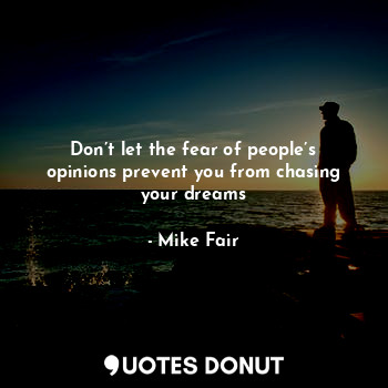  Don’t let the fear of people’s opinions prevent you from chasing your dreams... - Mike Fair - Quotes Donut