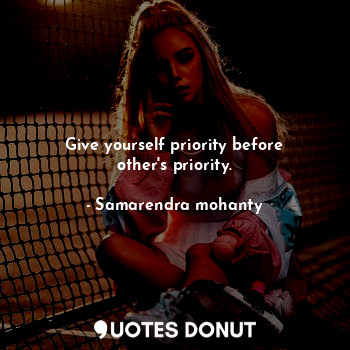  Give yourself priority before other's priority.... - Samarendra mohanty - Quotes Donut