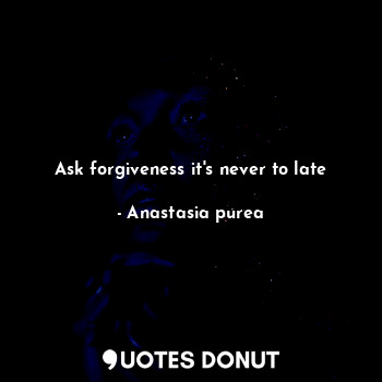 Ask forgiveness it's never to late