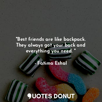  "Best friends are like backpack. They always got your back and everything you ne... - Fatima Eshal - Quotes Donut