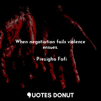 When negotiation fails violence ensues.... - Prezigha Fafi - Quotes Donut