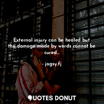  External injury can be healed but the damage made by words cannot be cured...... - jagsy.fj - Quotes Donut