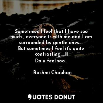  Sometimes I feel that I have soo much , everyone is with me and I am surrounded ... - Saanjh♥ - Quotes Donut