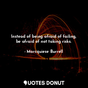  Instead of being afraid of failing, be afraid of not taking risks.... - Marcquiese Burrell - Quotes Donut