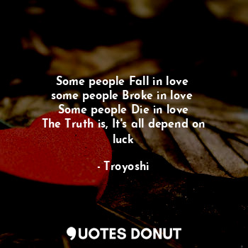  Some people Fall in love 
some people Broke in love 
Some people Die in love
The... - Troyoshi - Quotes Donut