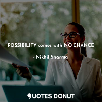  POSSIBILITY comes with NO CHANCE... - Nikhil Sharma - Quotes Donut