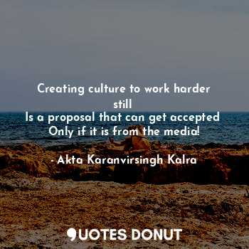  Creating culture to work harder still 
Is a proposal that can get accepted 
Only... - Akta Karanvirsingh Kalra - Quotes Donut