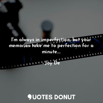  I'm always in imperfection, but your memories take me to perfection for a minute... - Joy De - Quotes Donut