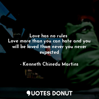  Love has no rules 
Love more than you can hate and you will be loved than never ... - Kenneth Chinedu Martins - Quotes Donut