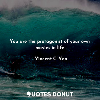  You are the protagonist of your own movies in life... - Vincent C. Ven - Quotes Donut