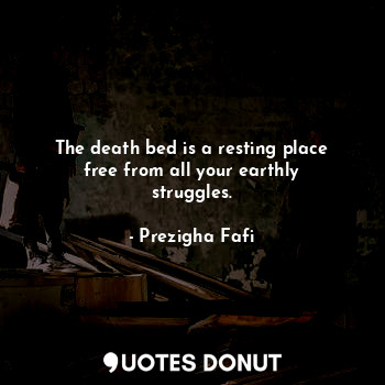 The death bed is a resting place free from all your earthly struggles.