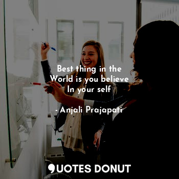  Best thing in the
World is you believe
In your self... - Anjali Prajapati - Quotes Donut
