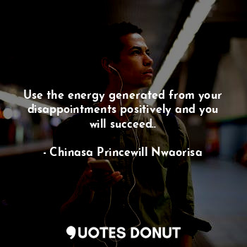  Use the energy generated from your disappointments positively and you will succe... - Chinasa Princewill Nwaorisa - Quotes Donut
