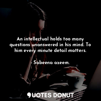  An intellectual holds too many questions unanswered in his mind. To him every mi... - Sabeena azeem. - Quotes Donut