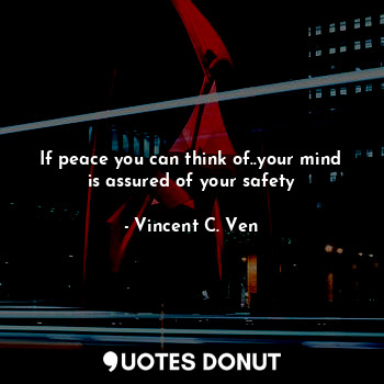  If peace you can think of..your mind is assured of your safety... - Vincent C. Ven - Quotes Donut