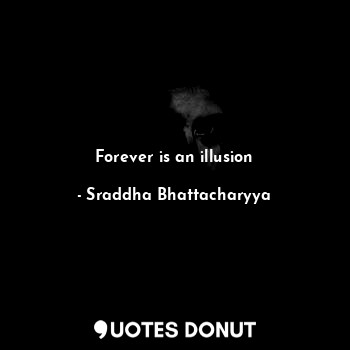Forever is an illusion