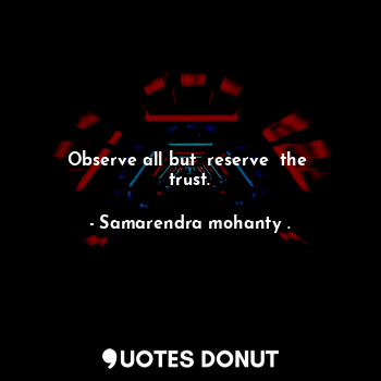  Observe all but  reserve  the  trust.... - Samarendra mohanty . - Quotes Donut