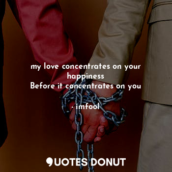  my love concentrates on your happiness
Before it concentrates on you... - imfool - Quotes Donut
