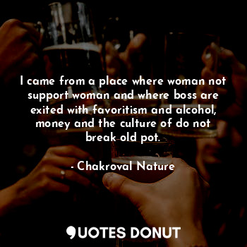  I came from a place where woman not support woman and where boss are exited with... - Chakroval Nature - Quotes Donut