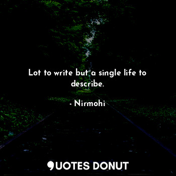  Lot to write but a single life to describe.... - Nirmohi - Quotes Donut