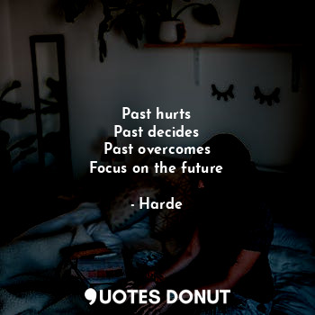 Past hurts
Past decides
Past overcomes
Focus on the future