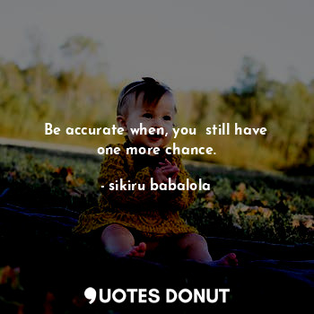  Be accurate when, you  still have one more chance.... - sikiru babalola - Quotes Donut