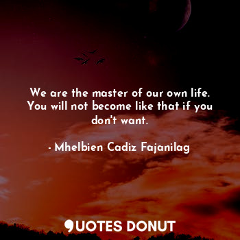  We are the master of our own life. You will not become like that if you don't wa... - Ben Cadiz - Quotes Donut