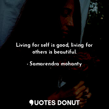  Living for self is good, living for others is beautiful.... - Samarendra mohanty - Quotes Donut