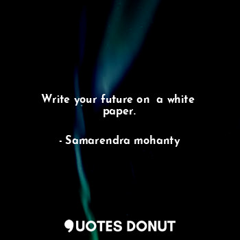  Write your future on  a white  paper.... - Samarendra mohanty - Quotes Donut