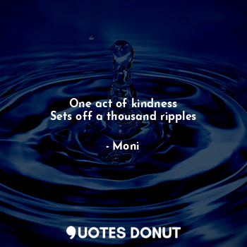  One act of kindness
Sets off a thousand ripples... - moni - Quotes Donut