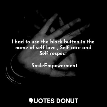  I had to use the block button in the name of self love , Self care and Self resp... - SmileEmpowerment - Quotes Donut